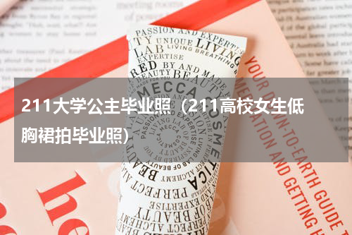 211大学公主毕业照（211高校女生低胸裙拍毕业照）
