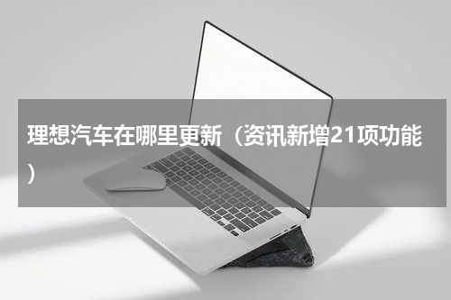 理想汽车在哪里更新（资讯新增21项功能）