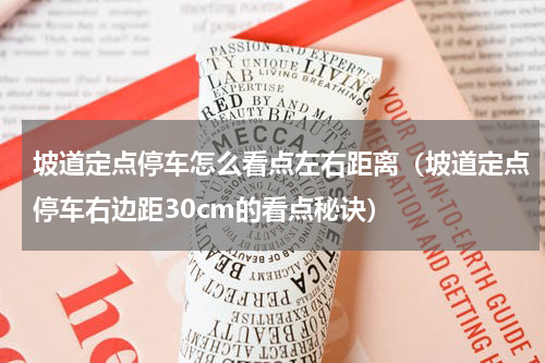 坡道定点停车怎么看点左右距离（坡道定点停车右边距30cm的看点秘诀）