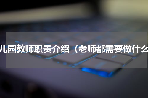幼儿园教师职责介绍（老师都需要做什么）