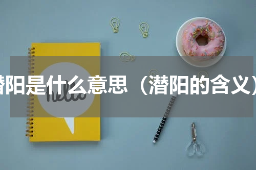 潜阳是什么意思（潜阳的含义）