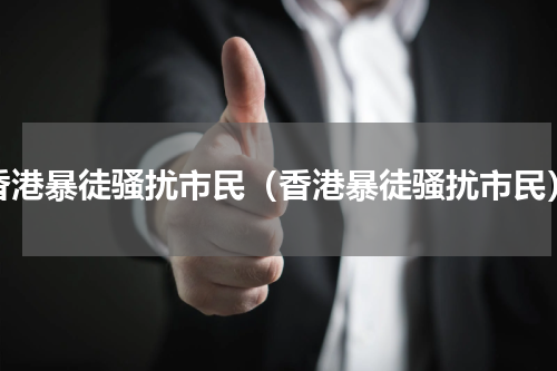 香港暴徒骚扰市民（香港暴徒骚扰市民）