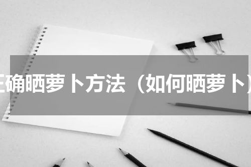 正确晒萝卜方法（如何晒萝卜）
