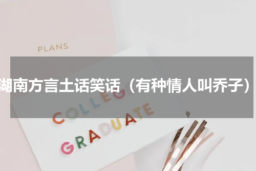 湖南方言土话笑话（有种情人叫乔子）