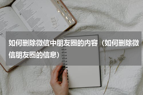 如何删除微信中朋友圈的内容（如何删除微信朋友圈的信息）