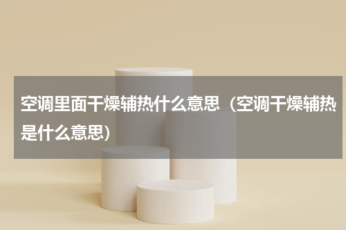 空调里面干燥辅热什么意思（空调干燥辅热是什么意思）