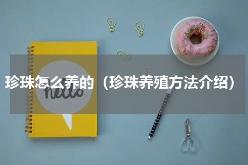珍珠怎么养的（珍珠养殖方法介绍）