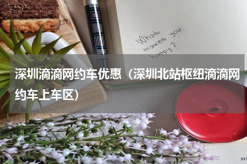 深圳滴滴网约车优惠（深圳北站枢纽滴滴网约车上车区）