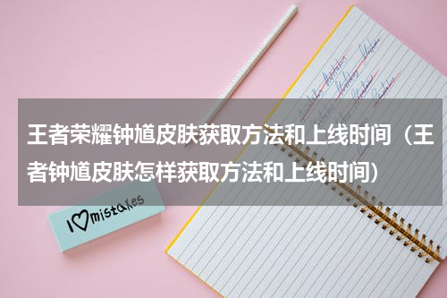 王者荣耀钟馗皮肤获取方法和上线时间（王者钟馗皮肤怎样获取方法和上线时间）