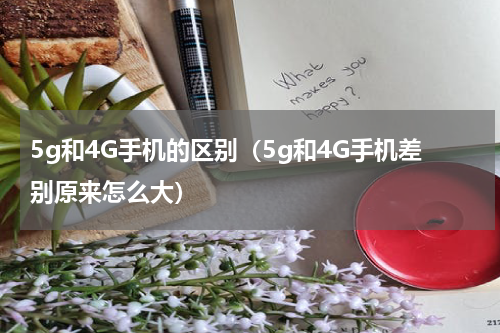 5g和4G手机的区别（5g和4G手机差别原来怎么大）