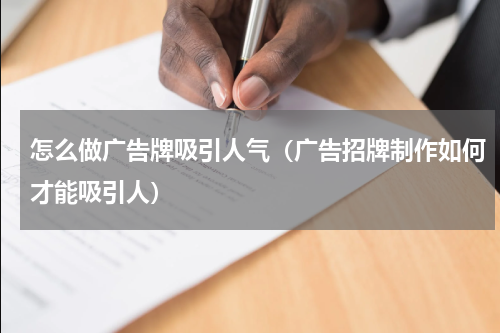 怎么做广告牌吸引人气（广告招牌制作如何才能吸引人）
