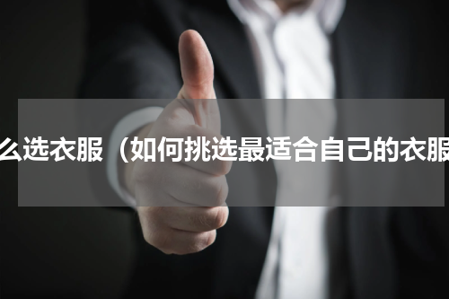 怎么选衣服（如何挑选最适合自己的衣服）