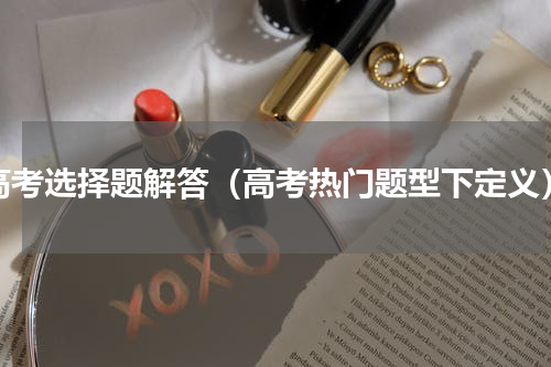 高考选择题解答（高考热门题型下定义）