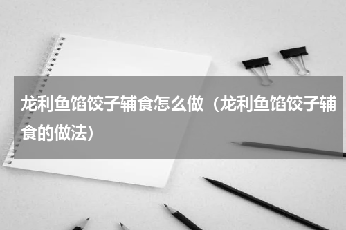 龙利鱼馅饺子辅食怎么做（龙利鱼馅饺子辅食的做法）