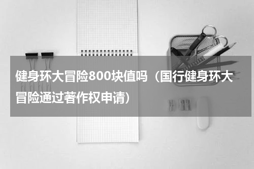 健身环大冒险800块值吗（国行健身环大冒险通过著作权申请）