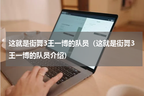 这就是街舞3王一博的队员（这就是街舞3王一博的队员介绍）