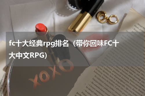 fc十大经典rpg排名（带你回味FC十大中文RPG）