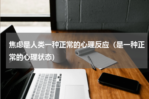焦虑是人类一种正常的心理反应（是一种正常的心理状态）