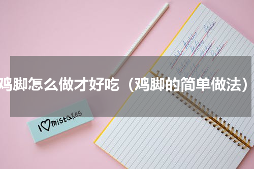 鸡脚怎么做才好吃（鸡脚的简单做法）