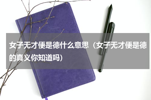 女子无才便是德什么意思（女子无才便是德的真义你知道吗）