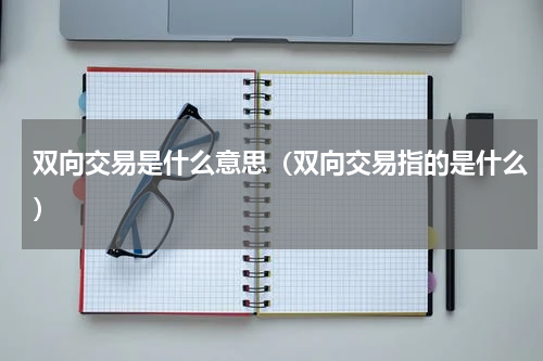 双向交易是什么意思（双向交易指的是什么）