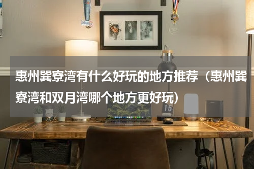 惠州巽寮湾有什么好玩的地方推荐（惠州巽寮湾和双月湾哪个地方更好玩）