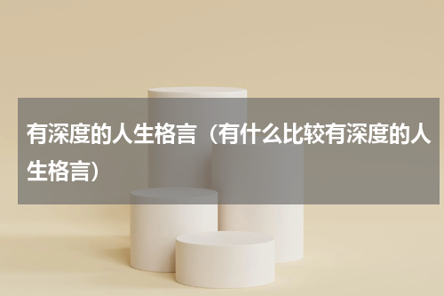 有深度的人生格言（有什么比较有深度的人生格言）