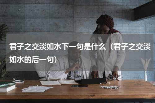 君子之交淡如水下一句是什么（君子之交淡如水的后一句）