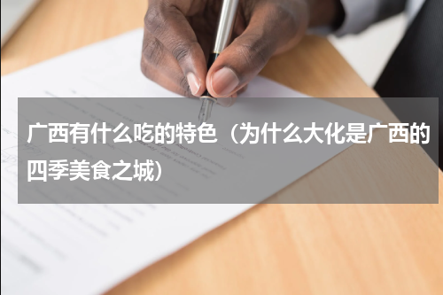广西有什么吃的特色（为什么大化是广西的四季美食之城）