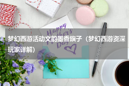梦幻西游活动文韵墨香旗子（梦幻西游资深玩家详解）