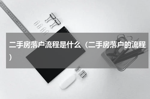 二手房落户流程是什么（二手房落户的流程）