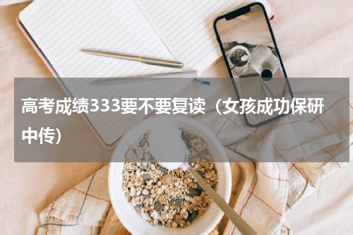 高考成绩333要不要复读（女孩成功保研中传）