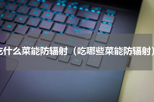吃什么菜能防辐射（吃哪些菜能防辐射）