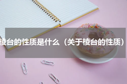 棱台的性质是什么（关于棱台的性质）