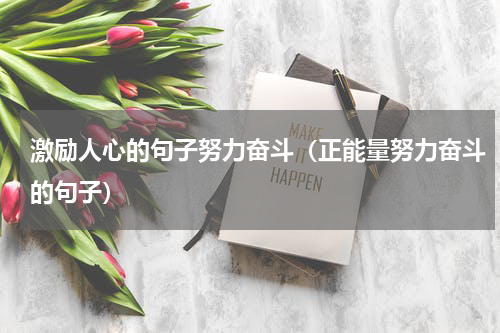激励人心的句子努力奋斗（正能量努力奋斗的句子）