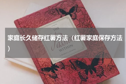 家庭长久储存红薯方法（红薯家庭保存方法）