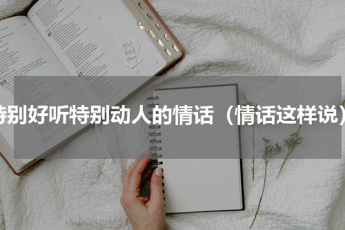 特别好听特别动人的情话（情话这样说）
