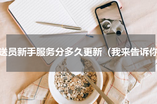 闪送员新手服务分多久更新（我来告诉你）
