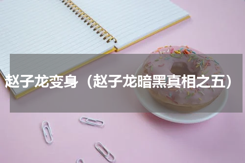 赵子龙变身（赵子龙暗黑真相之五）