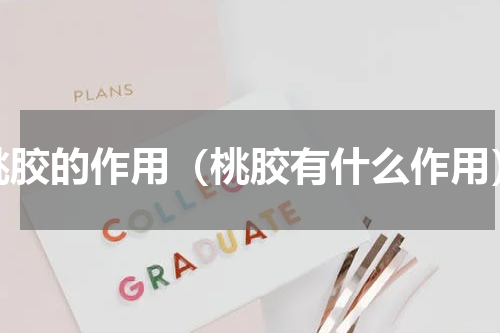 桃胶的作用（桃胶有什么作用）