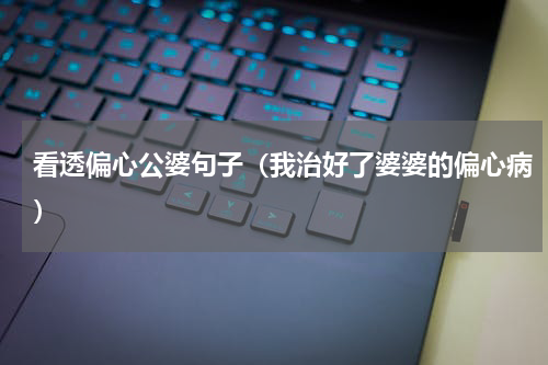 看透偏心公婆句子（我治好了婆婆的偏心病）