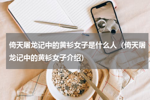 倚天屠龙记中的黄衫女子是什么人（倚天屠龙记中的黄衫女子介绍）