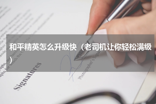 和平精英怎么升级快（老司机让你轻松满级）