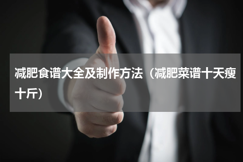 减肥食谱大全及制作方法（减肥菜谱十天瘦十斤）