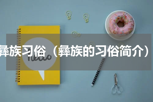 彝族习俗（彝族的习俗简介）