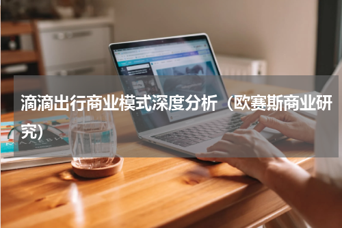 滴滴出行商业模式深度分析（欧赛斯商业研究）