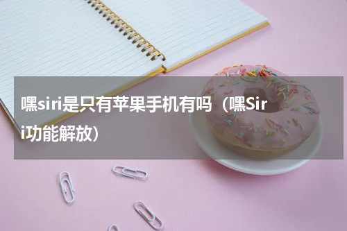 嘿siri是只有苹果手机有吗（嘿Siri功能解放）
