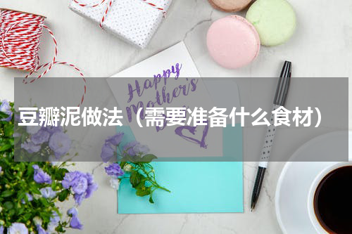 豆瓣泥做法（需要准备什么食材）