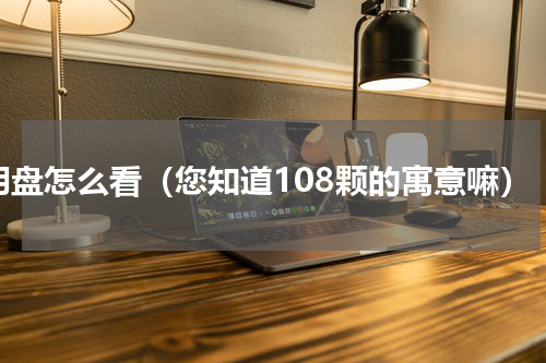 明盘怎么看（您知道108颗的寓意嘛）