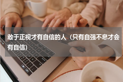 敢于正视才有自信的人（只有自强不息才会有自信）